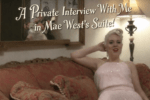 Previously in Exclusive Limited Release! *A PRIVATE INTERVIEW with ME in MAE WEST’S SUITE*!!!